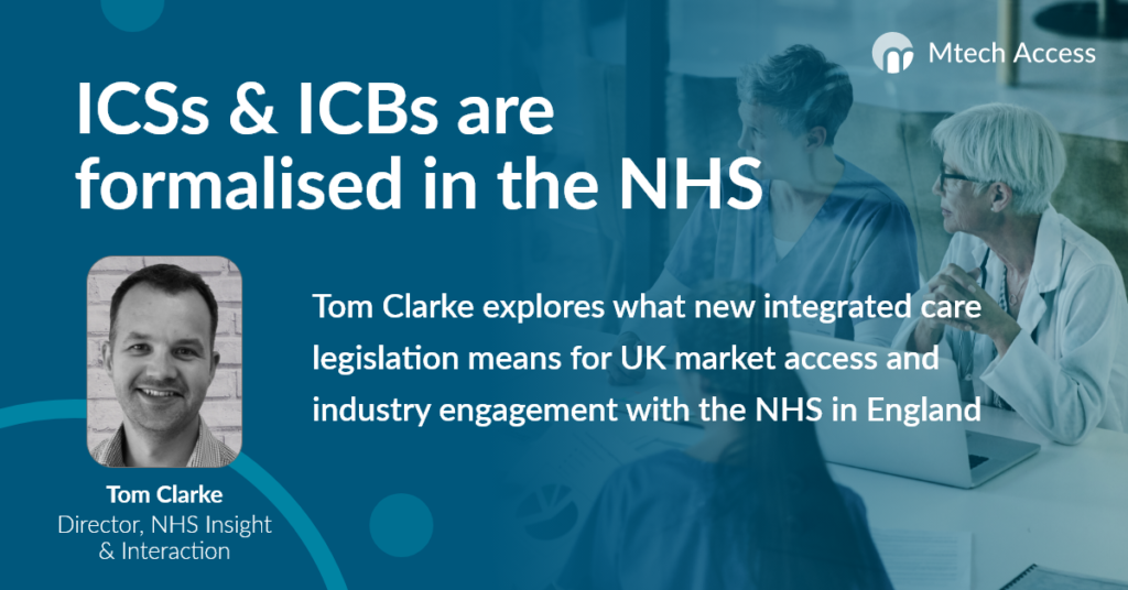 ICSs & ICBs are formalized in the NHS - Tom Clarke explores what new integrated care legislation means for UK market access and industry engagement with the NHS in England